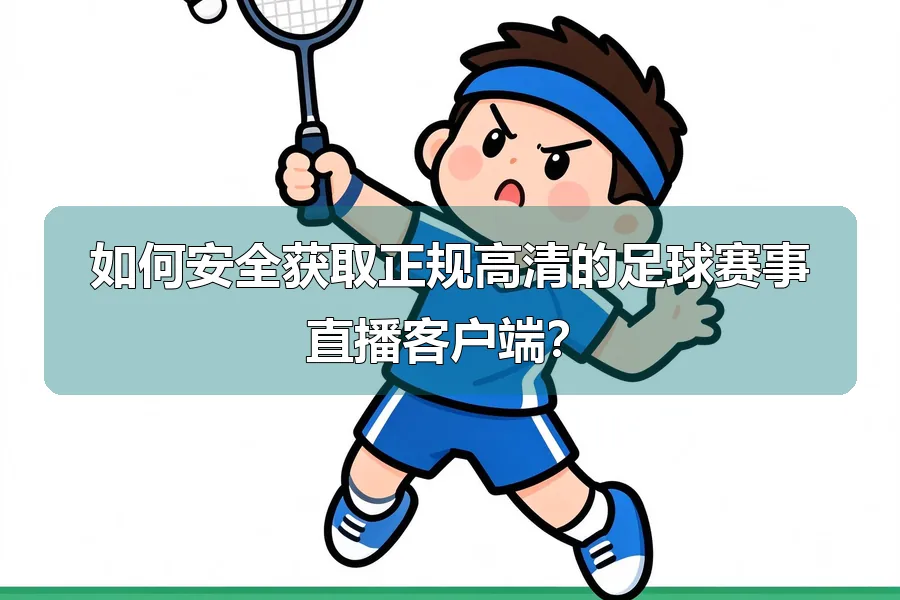 如何安全获取正规高清的足球赛事直播客户端？